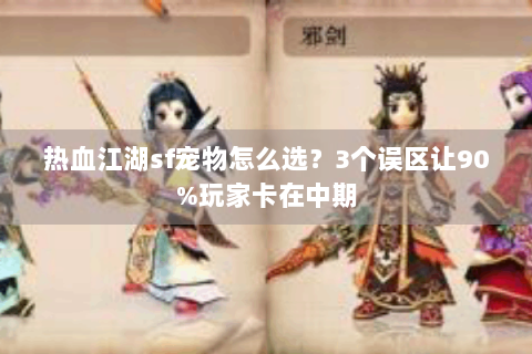 热血江湖sf宠物怎么选？3个误区让90%玩家卡在中期