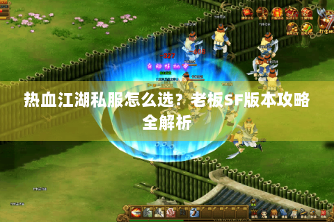 热血江湖私服怎么选？老板SF版本攻略全解析