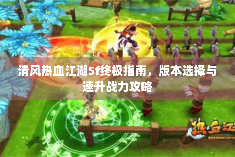 清风热血江湖Sf终极指南，版本选择与速升战力攻略