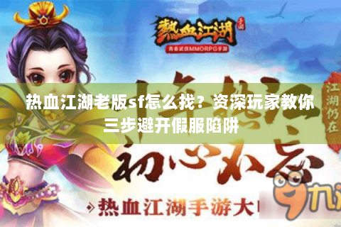 热血江湖老版sf怎么找？资深玩家教你三步避开假服陷阱