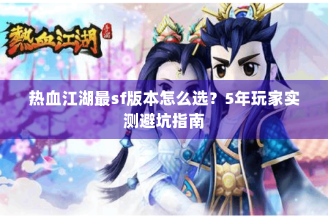 热血江湖最sf版本怎么选？5年玩家实测避坑指南