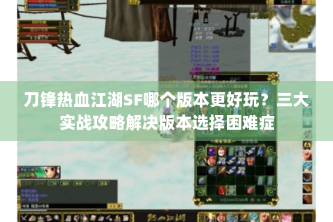 刀锋热血江湖SF哪个版本更好玩？三大实战攻略解决版本选择困难症