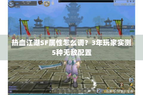 热血江湖SF属性怎么调？3年玩家实测5种无敌配置
