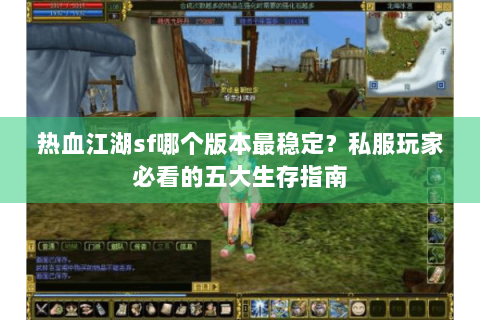 热血江湖sf哪个版本最稳定？私服玩家必看的五大生存指南