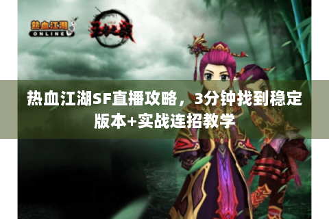 热血江湖SF直播攻略，3分钟找到稳定版本+实战连招教学