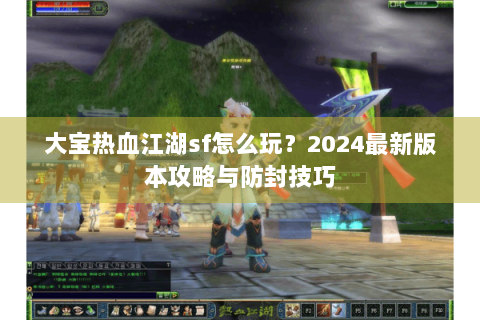 大宝热血江湖sf怎么玩？2024最新版本攻略与防封技巧