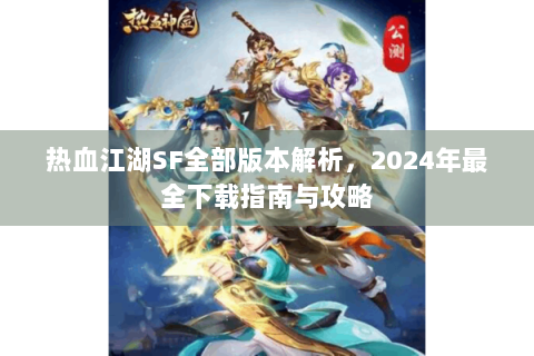 热血江湖SF全部版本解析，2024年最全下载指南与攻略