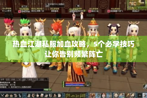 热血江湖私服加血攻略，5个必学技巧让你告别频繁阵亡
