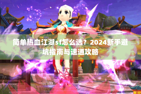 简单热血江湖sf怎么选？2024新手避坑指南与速通攻略