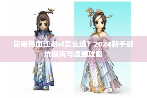 简单热血江湖sf怎么选？2024新手避坑指南与速通攻略