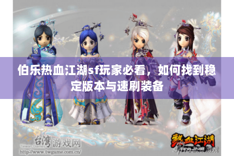 伯乐热血江湖sf玩家必看，如何找到稳定版本与速刷装备