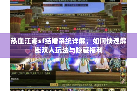 热血江湖sf结婚系统详解，如何快速解锁双人玩法与隐藏福利