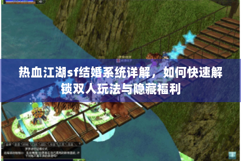 热血江湖sf结婚系统详解，如何快速解锁双人玩法与隐藏福利