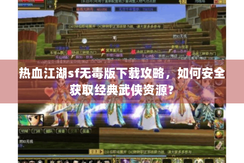 热血江湖sf无毒版下载攻略，如何安全获取经典武侠资源？