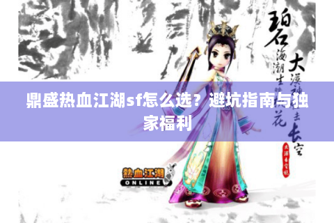 鼎盛热血江湖sf怎么选？避坑指南与独家福利