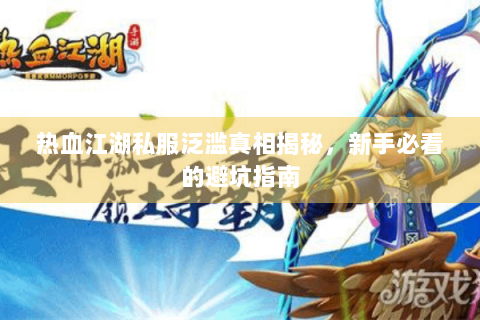 热血江湖私服泛滥真相揭秘，新手必看的避坑指南