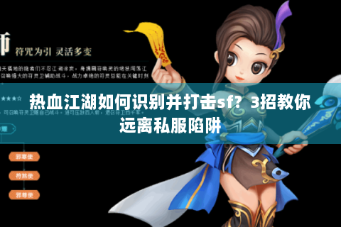 热血江湖如何识别并打击sf？3招教你远离私服陷阱