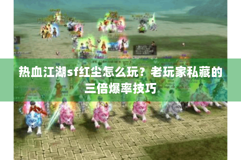 热血江湖sf红尘怎么玩？老玩家私藏的三倍爆率技巧