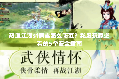 热血江湖sf病毒怎么防范？私服玩家必看的5个安全指南