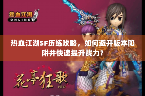 热血江湖SF历练攻略，如何避开版本陷阱并快速提升战力？