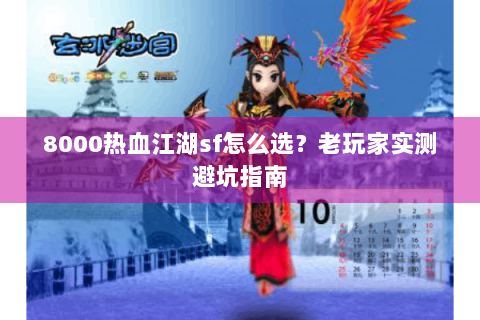 8000热血江湖sf怎么选？老玩家实测避坑指南