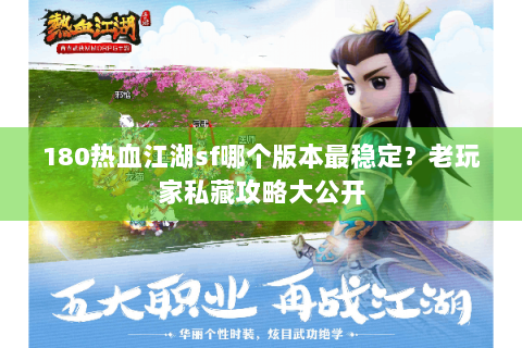 180热血江湖sf哪个版本最稳定？老玩家私藏攻略大公开