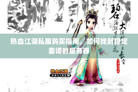 热血江湖私服购买指南，如何找到稳定靠谱的服务器