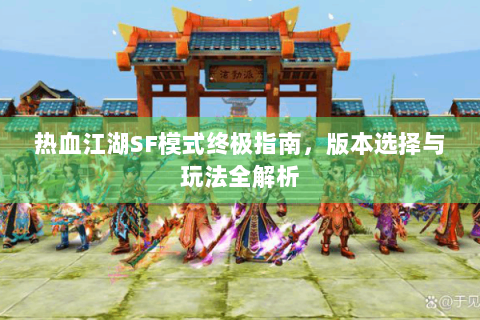 热血江湖SF模式终极指南，版本选择与玩法全解析