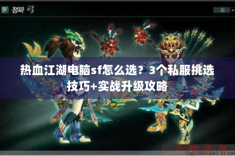 热血江湖电脑sf怎么选？3个私服挑选技巧+实战升级攻略