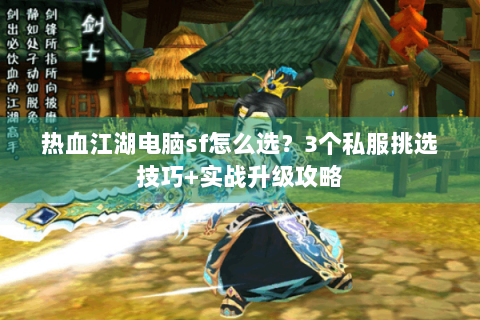 热血江湖电脑sf怎么选？3个私服挑选技巧+实战升级攻略