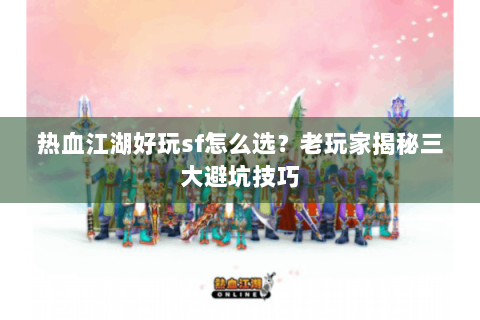 热血江湖好玩sf怎么选？老玩家揭秘三大避坑技巧