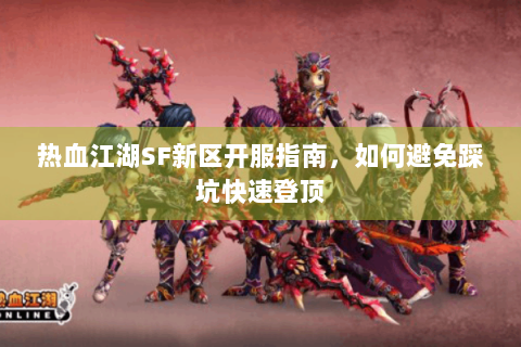 热血江湖SF新区开服指南，如何避免踩坑快速登顶