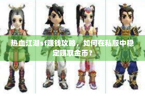 热血江湖sf赚钱攻略，如何在私服中稳定赚取金币？