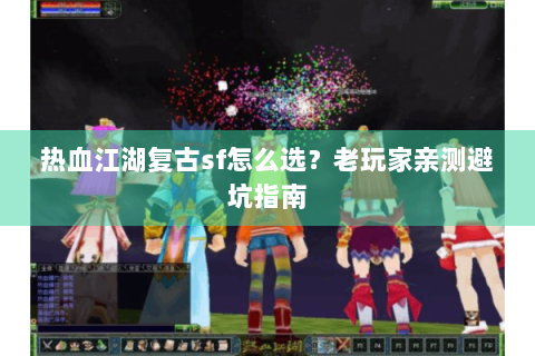 热血江湖复古sf怎么选？老玩家亲测避坑指南