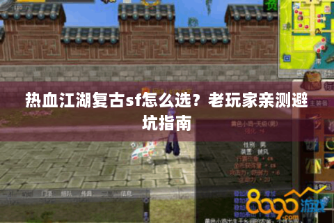 热血江湖复古sf怎么选？老玩家亲测避坑指南