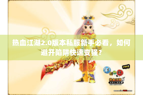 热血江湖2.0版本私服新手必看，如何避开陷阱快速变强？