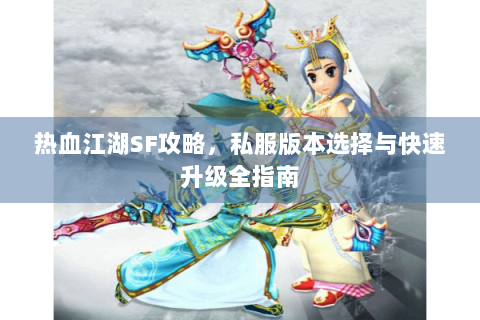 热血江湖SF攻略，私服版本选择与快速升级全指南