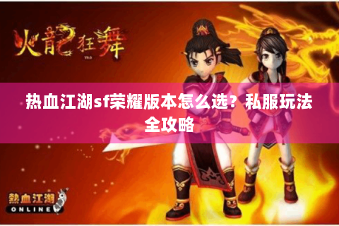 热血江湖sf荣耀版本怎么选？私服玩法全攻略