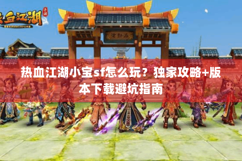 热血江湖小宝sf怎么玩？独家攻略+版本下载避坑指南
