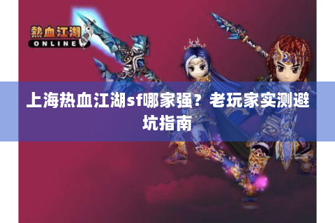 上海热血江湖sf哪家强？老玩家实测避坑指南