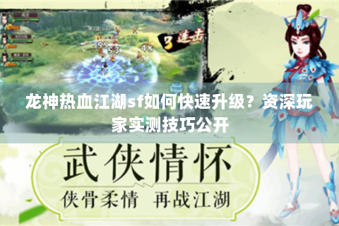 龙神热血江湖sf如何快速升级？资深玩家实测技巧公开