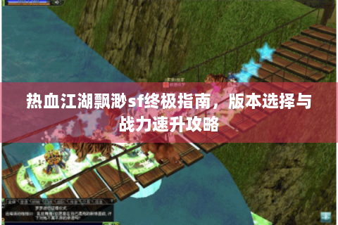热血江湖飘渺sf终极指南，版本选择与战力速升攻略