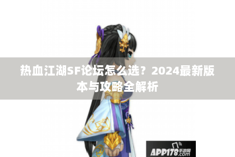 热血江湖SF论坛怎么选？2024最新版本与攻略全解析