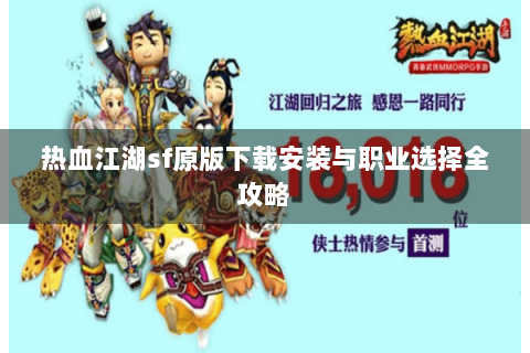 热血江湖sf原版下载安装与职业选择全攻略