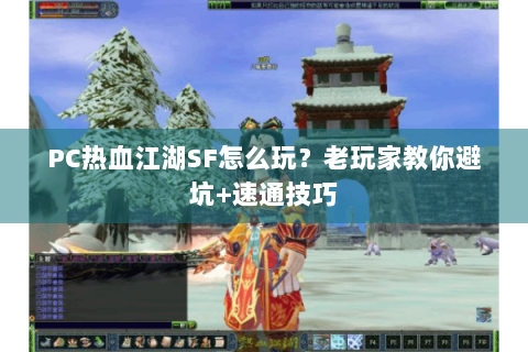 PC热血江湖SF怎么玩？老玩家教你避坑+速通技巧