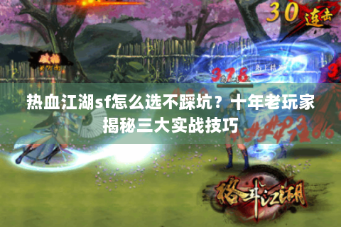热血江湖sf怎么选不踩坑？十年老玩家揭秘三大实战技巧