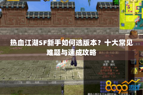 热血江湖SF新手如何选版本？十大常见难题与速成攻略