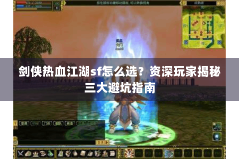 剑侠热血江湖sf怎么选？资深玩家揭秘三大避坑指南