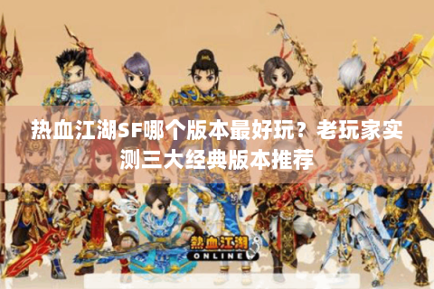热血江湖SF哪个版本最好玩？老玩家实测三大经典版本推荐