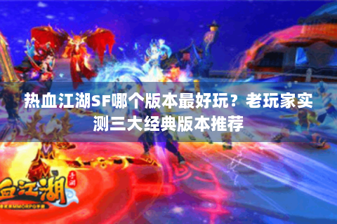 热血江湖SF哪个版本最好玩？老玩家实测三大经典版本推荐